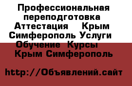 Профессиональная переподготовка. Аттестация. - Крым, Симферополь Услуги » Обучение. Курсы   . Крым,Симферополь